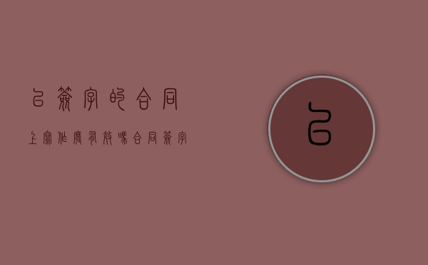 已签字的合同上写作废有效吗（合同签字就有法律效益了吗）