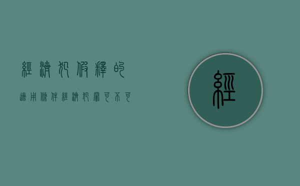 经济犯假释的适用条件（经济犯罪可不可以减刑）