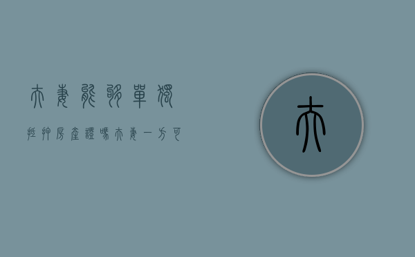 夫妻能够单独抵押房产证吗（夫妻一方可以单独用房产证贷款么）