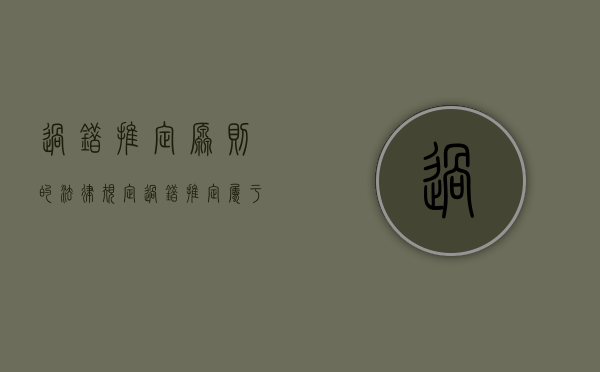 过错推定原则的法律规定（过错推定属于过错责任吗）