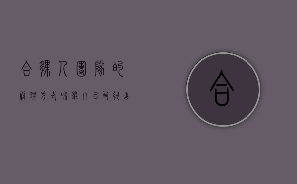 合伙人团队的管理方式和进入以及退出机制（合伙人退出怎么算账）