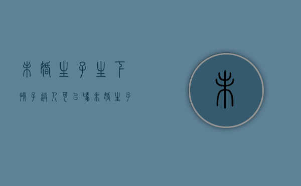 未婚生子生下孩子送人可以吗（未婚生子能送养吗）