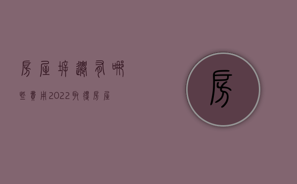 房屋拆迁有哪些费用（2022取得房屋拆迁费需要什么手续）