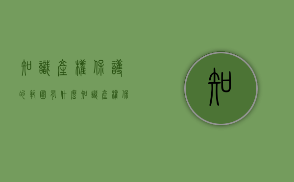知识产权保护的范围有什么（知识产权保护的客体不包括）