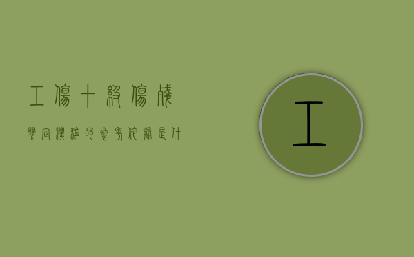 工伤十级伤残鉴定标准的参考依据是什么（工伤10级伤残鉴定标准是什么）