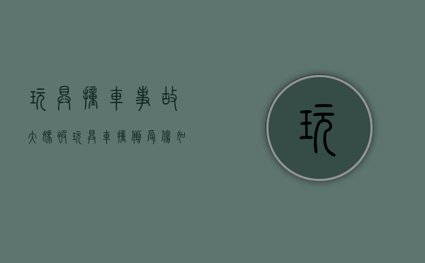 玩具撞车事故（大妈被玩具车撞倒受伤,如何解决赔偿问题）