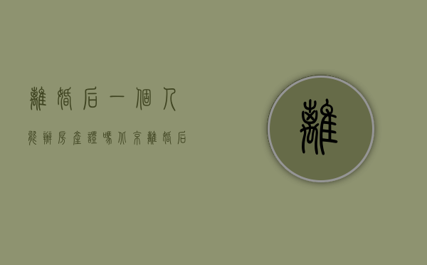 离婚后一个人能办房产证吗北京（离婚后一个人可以买房办按揭房吗）