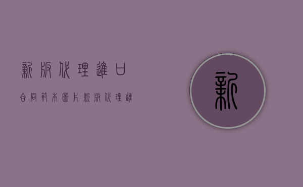 新版代理进口合同范本图片（新版代理进口合同范本大全）