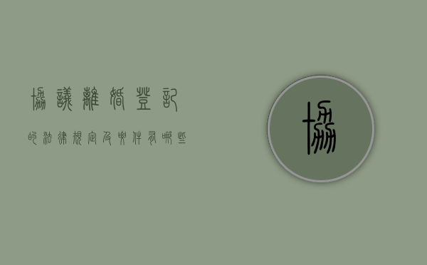 协议离婚登记的法律规定及要件有哪些要求（协议离婚登记流程）