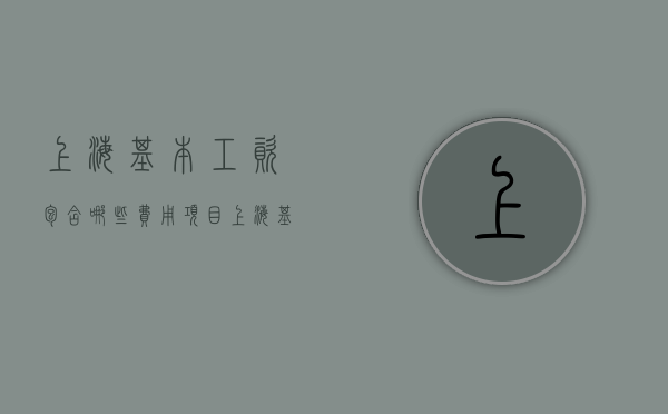 上海基本工资包含哪些费用项目(上海基本工资是税前还是税后) 上海基本工资包含哪些费用项目(上海基本工资是税前还是税后)