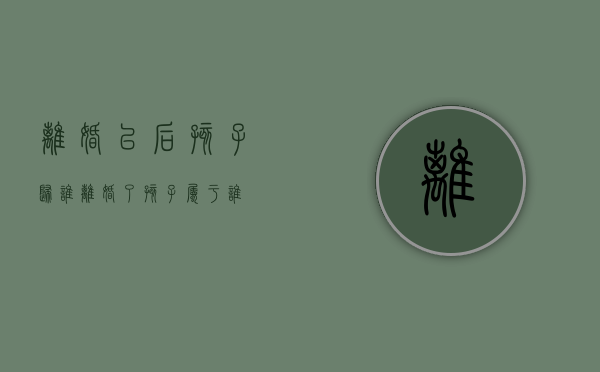 离婚以后孩子归谁（离婚了孩子属于谁）