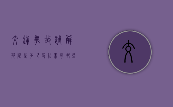 交通事故调解期限是多久及结果有哪些