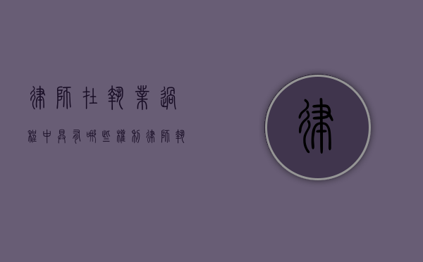 律师在执业过程中具有哪些权利（律师执业过程中的风险）