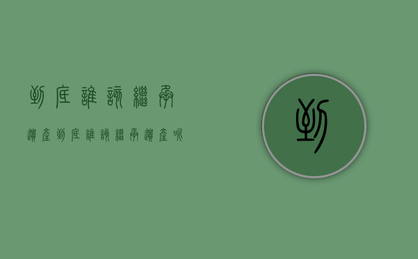 到底谁该继承遗产（到底谁该继承遗产呢）
