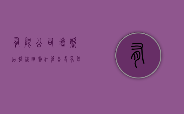 有限公司增资后股权比例计算公式（有限公司增资后股权比例计算方法）