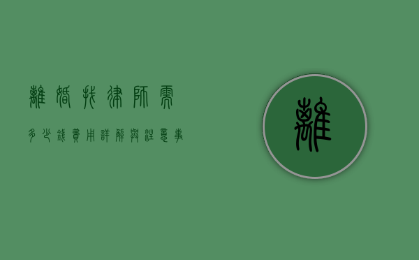 离婚找律师需多少钱？费用详解与注意事项