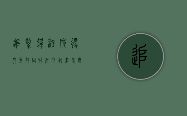 追缴违法所得夫妻共同财产的范围怎么确定(追缴违法所得的范围会涉及子女吗) 追缴违法所得夫妻共同财产的范围怎么确定(追缴违法所得的范围会涉及子女吗)