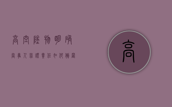 高空坠物明确当事人举证责任如何倒置（高空坠物的举证责任）