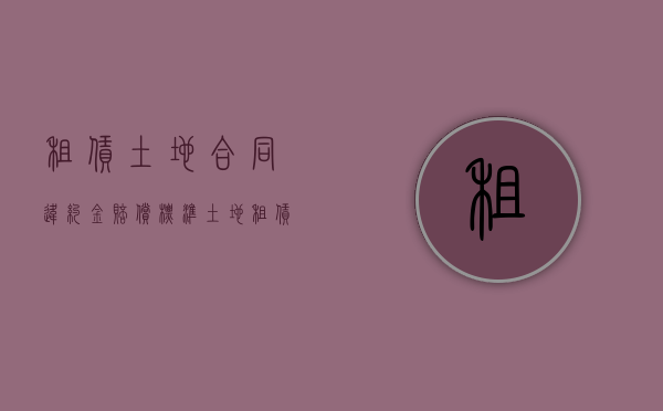 租赁土地合同违约金赔偿标准（租赁土地违约金是多少）