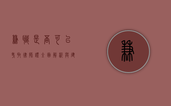 兼职是否可以考取律师证？全面解析与建议