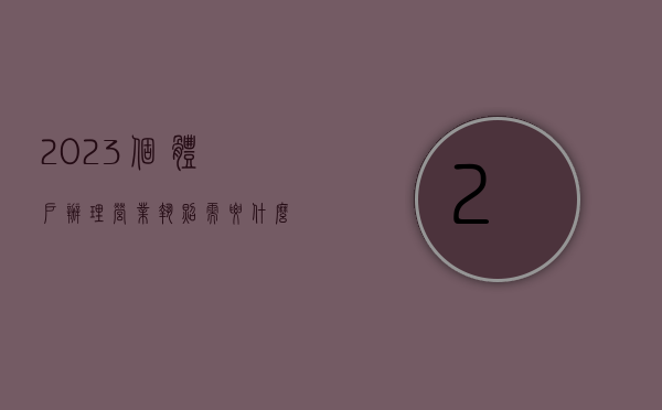 2023个体户办理营业执照需要什么材料（个体户办理营业执照需要什么材料?）