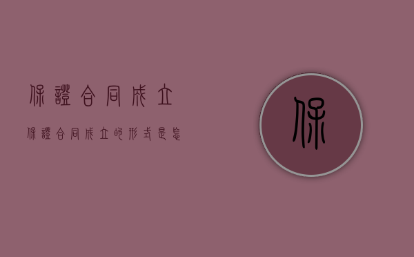 保证合同成立（保证合同成立的时间应该如何确定）