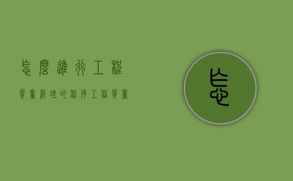 怎么进行工程质量管理的程序？（工程质量管理的方法有哪些）