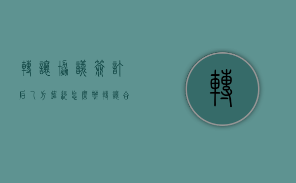 转让协议签订后乙方违约怎么办（转让合同已签怎么申请撤销）