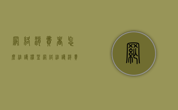 网络消费者怎么维护权益（网络维护消费者权益的电话是多少）