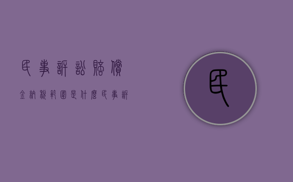 民事诉讼赔偿金纳税范围是什么（民事诉讼赔偿款支付给谁比较合适）