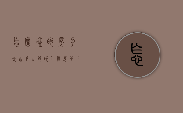 怎么样的房子是不可以买的（什么房子不能进行交易）