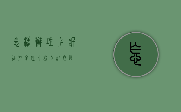 怎样办理上诉延期审理（申请上诉期限）