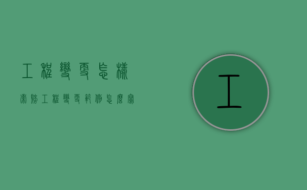 工程变更怎样索赔（工程变更范例怎么写）