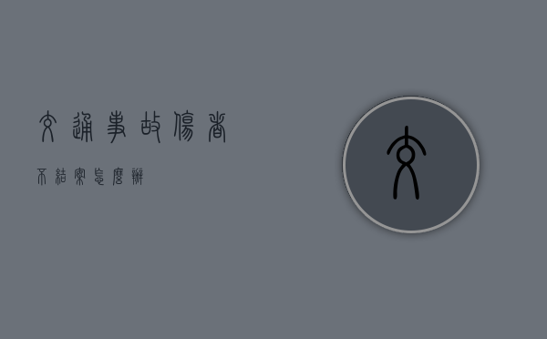 交通事故伤者不结案怎么办？
