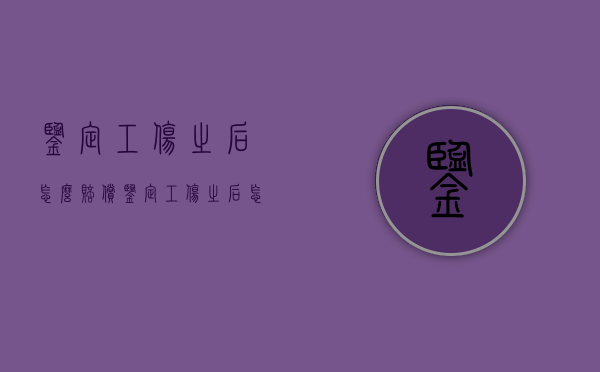 鉴定工伤之后怎么赔偿？（鉴定工伤之后怎么赔偿的）