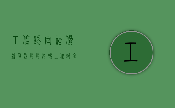 工伤认定赔偿款有期限限制吗（工伤认定赔偿时间限制）