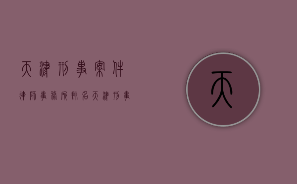 天津刑事案件律师事务所排名（天津刑事律师联系电话）