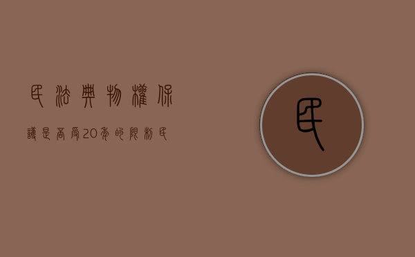 民法典物权保护是否受20年的限制（民法典规定,物权保护的方式包括确认权利）