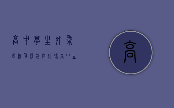 高中学生打架学校有权利开除吗（高中生学校内打架后果怎么样）