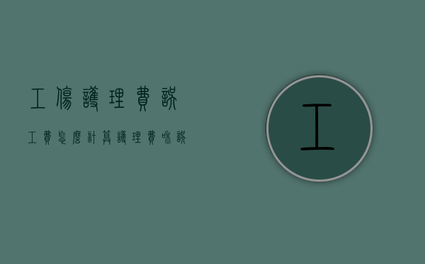 工伤护理费误工费怎么计算？（护理费和误工费赔偿标准是多少）