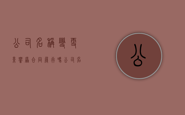 公司名称变更影响原合同履行吗（公司名称变更会引起哪些问题）