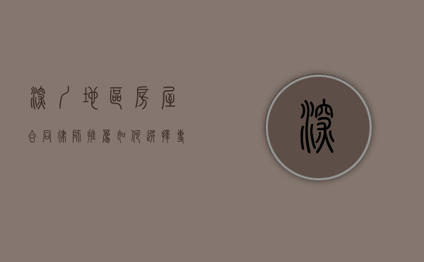 深圳地区房屋合同律师推荐，如何选择专业律师保障您的权益