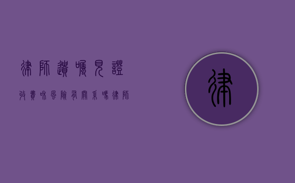 律师遗嘱见证收费和风险有关系吗（律师遗嘱见证收费和风险收费区别）