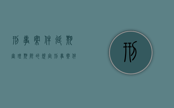 刑事案件延期审理期限的规定（刑事案件延期审理期限最长不超过多长时间）