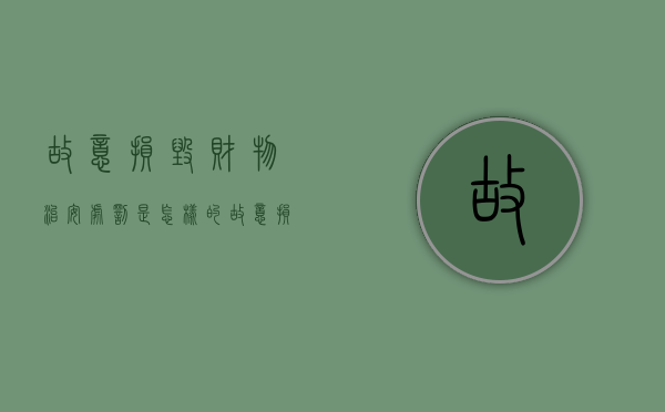 故意损毁财物治安处罚是怎样的（故意损毁财物治安处罚标准 多少钱）