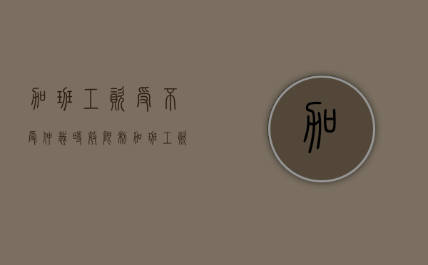 加班工资受不受仲裁时效限制（加班工资劳动仲裁时效）