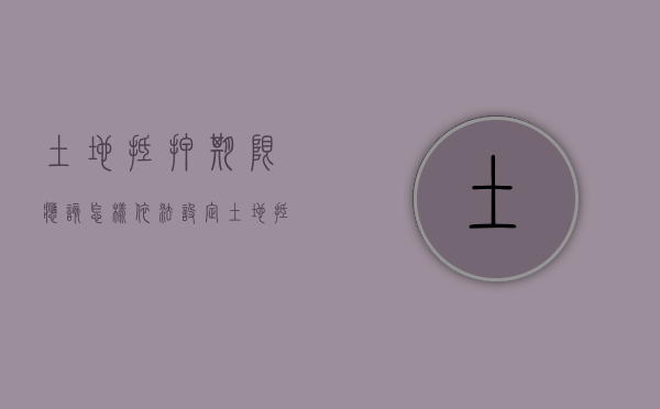土地抵押期限应该怎样依法设定（土地抵押的期限）