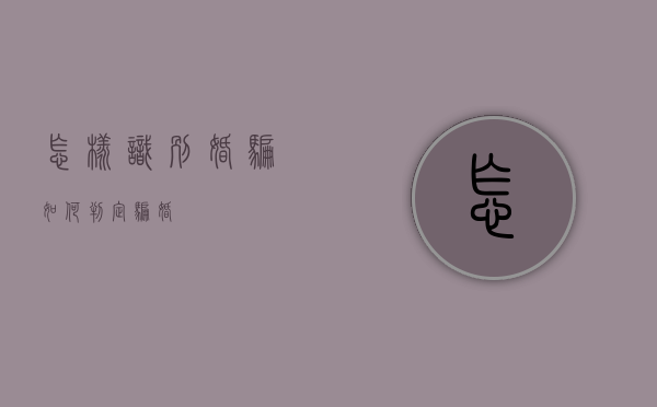 怎样识别婚骗（如何判定骗婚）