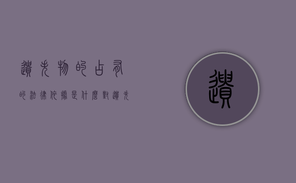 遗失物的占有的法律依据是什么（对遗失物的占有是侵占吗）