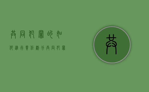 共同犯罪的如何进行责任划分（共同犯罪的责任和处罚原则）
